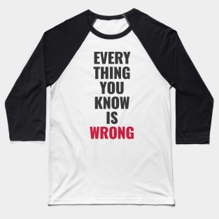 Everything You Know Is Wrong. Mind-Bending Quote. Dark Text. Baseball T-Shirt